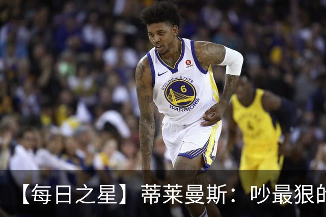 【每日之星】蒂莱曼斯：吵最狠的架进最绝的球 从内讧主角到球队英雄