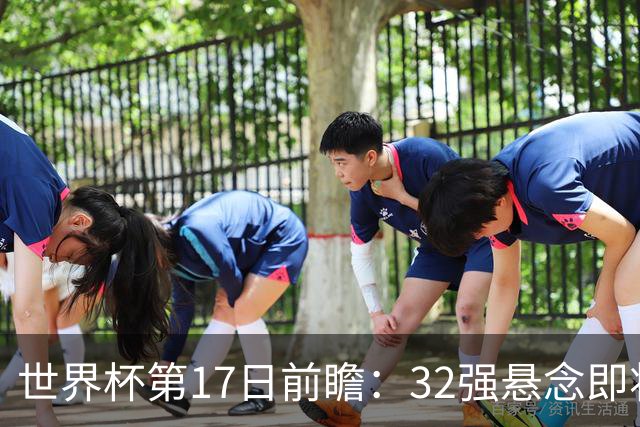 世界杯第17日前瞻：32强悬念即将全部揭晓 39岁超巨争创神迹