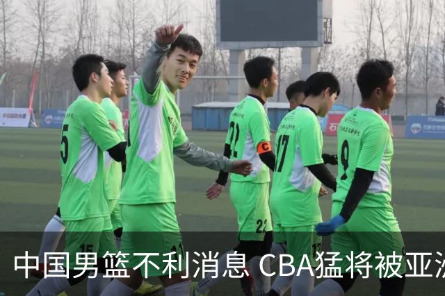 中国男篮不利消息 CBA猛将被亚洲劲敌抢先归化 亚运会难度升级