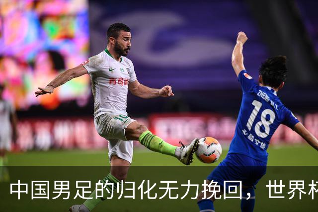 中国男足的归化无力挽回，世界杯揭示出全面落后的真实现状