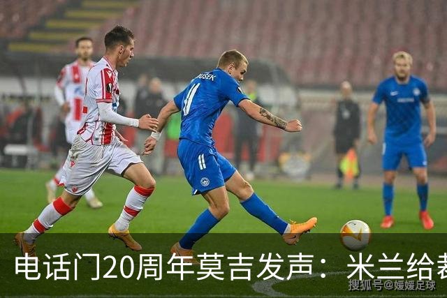 电话门20周年莫吉发声：米兰给裁判打的电话怎么没被窃听？