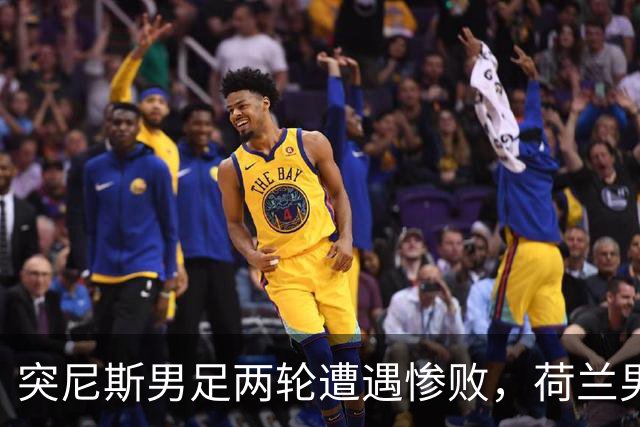 突尼斯男足两轮遭遇惨败，荷兰男足能否锁定小组第一？