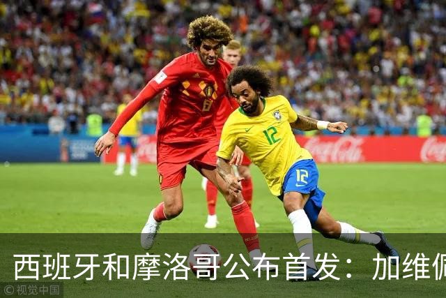 西班牙和摩洛哥公布首发：加维佩德里对阵阿什拉夫