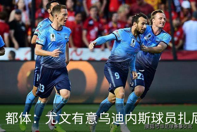 都体：尤文有意乌迪内斯球员扎尼奥洛，想把卡巴尔阿季奇加入谈判